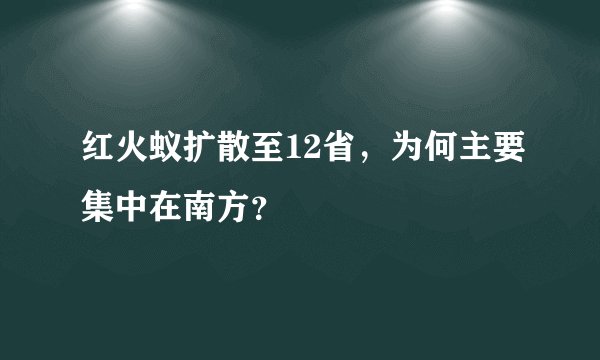 红火蚁扩散至12省,为何主要集中在南方?