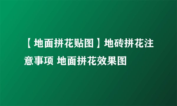 【地面拼花贴图】地砖拼花注意事项 地面拼花效果图