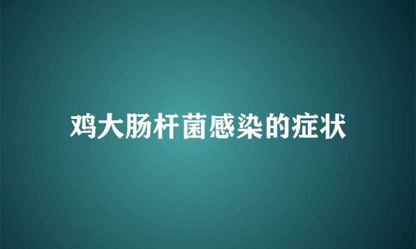 鸡大肠杆菌感染的症状
