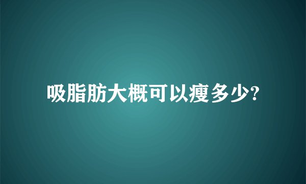 吸脂肪大概可以瘦多少?