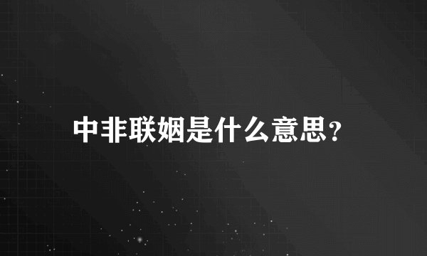 中非联姻是什么意思?