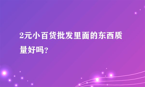 2元小百货批发里面的东西质量好吗？
