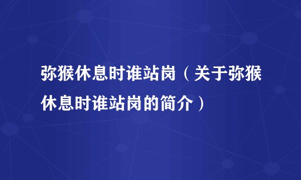 弥猴休息时谁站岗（关于弥猴休息时谁站岗的简介）