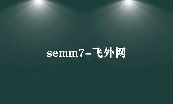 semm7-飞外网