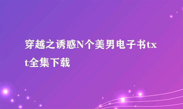 穿越之诱惑N个美男电子书txt全集下载