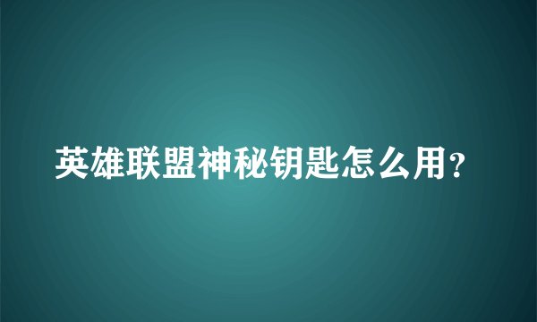 英雄联盟神秘钥匙怎么用？