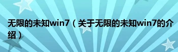 无限的未知win7(关于无限的未知win7的介绍)