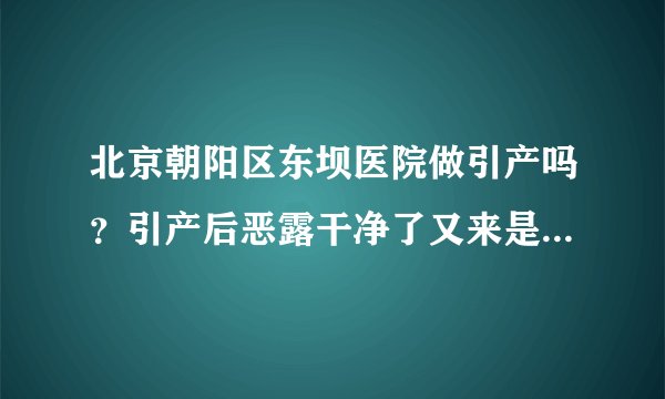 北京朝阳区东坝医院做引产吗?引产后恶露干净了又来是怎么回事?