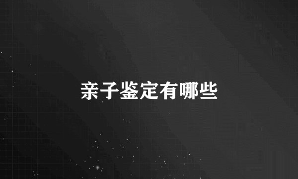 亲子鉴定有哪些