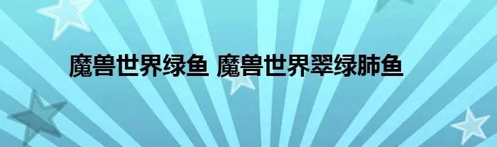 魔兽世界绿鱼 魔兽世界翠绿肺鱼