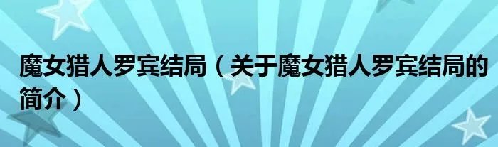 魔女猎人罗宾结局（关于魔女猎人罗宾结局的简介）