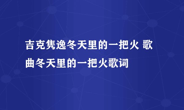 吉克隽逸冬天里的一把火 歌曲冬天里的一把火歌词