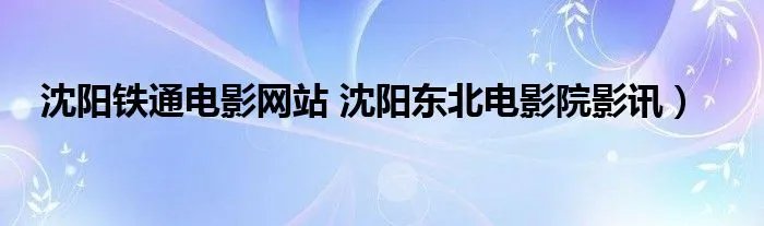 沈阳铁通电影网站 沈阳东北电影院影讯）