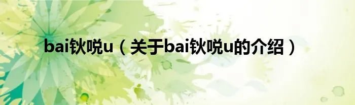 bai钬哾u（关于bai钬哾u的介绍）