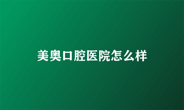 美奥口腔医院怎么样