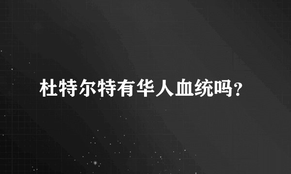 杜特尔特有华人血统吗？