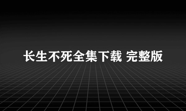 长生不死全集下载 完整版