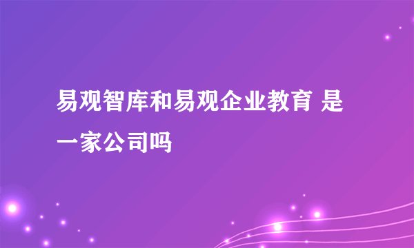 易观智库和易观企业教育 是一家公司吗