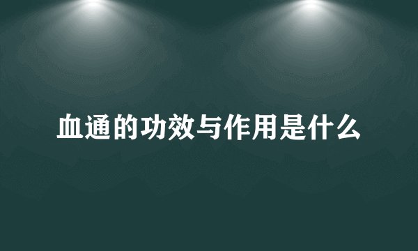 血通的功效与作用是什么