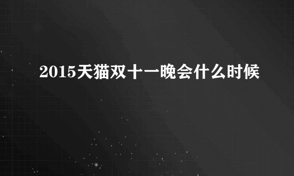 2015天猫双十一晚会什么时候
