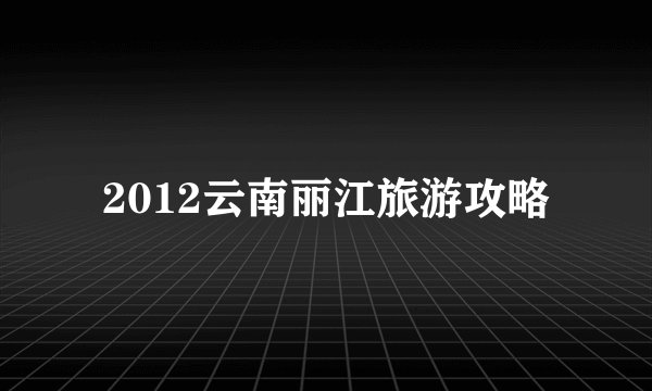 2012云南丽江旅游攻略