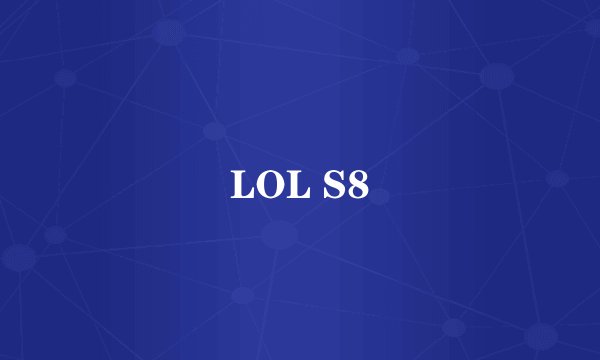 LOL S8