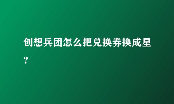 创想兵团怎么把兑换券换成星？