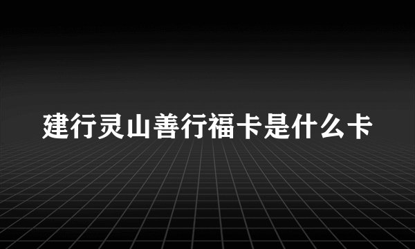 建行灵山善行福卡是什么卡