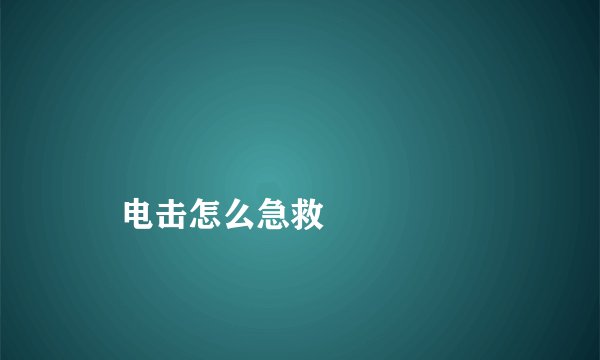 
    电击怎么急救
  