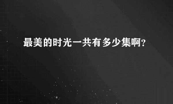 最美的时光一共有多少集啊？