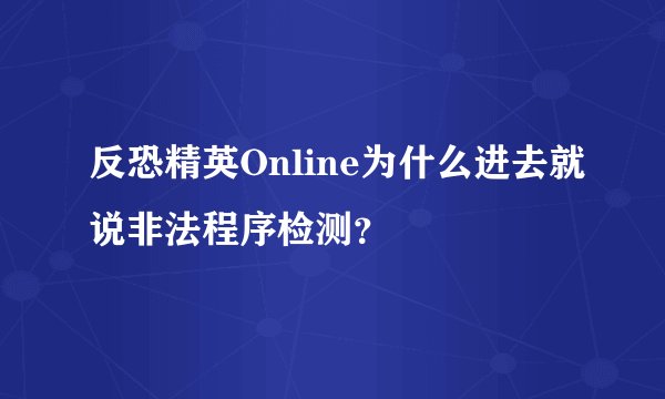 反恐精英Online为什么进去就说非法程序检测？