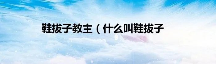 鞋拔子教主（什么叫鞋拔子
