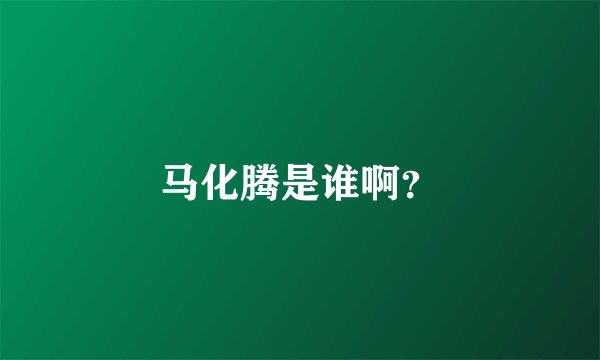 马化腾是谁啊？
