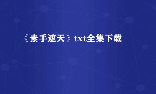 《素手遮天》txt全集下载