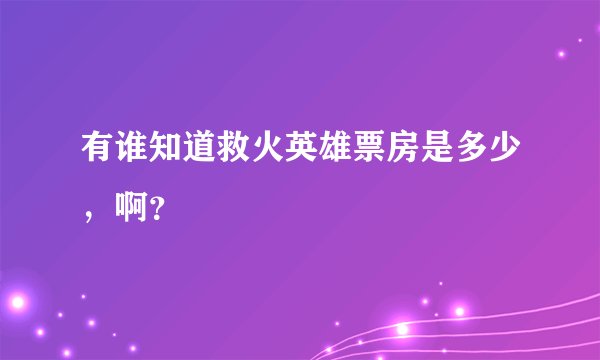 有谁知道救火英雄票房是多少，啊？