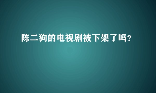 陈二狗的电视剧被下架了吗？