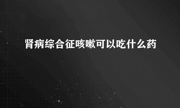 肾病综合征咳嗽可以吃什么药