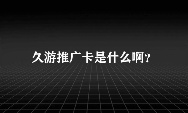久游推广卡是什么啊？