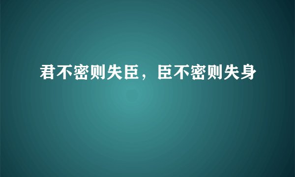 君不密则失臣,臣不密则失身