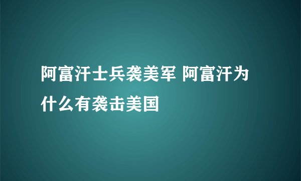 阿富汗士兵袭美军 阿富汗为什么有袭击美国
