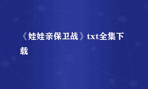 《娃娃亲保卫战》txt全集下载
