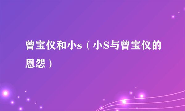曾宝仪和小s（小S与曾宝仪的恩怨）