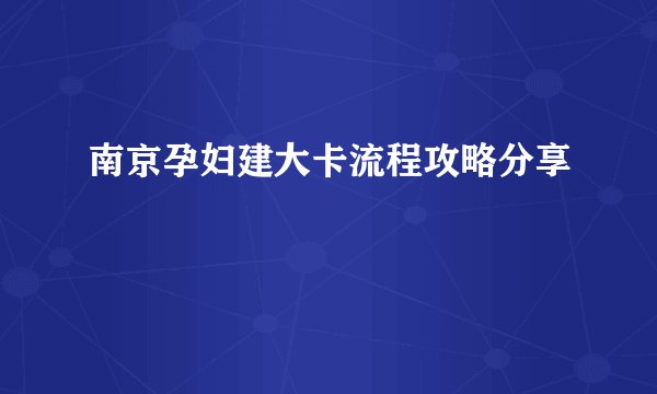 南京孕妇建大卡流程攻略分享