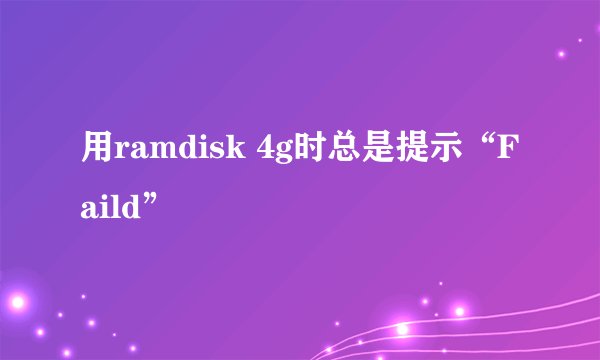 用ramdisk 4g时总是提示“Faild”