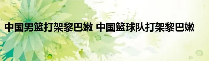 中国男篮打架黎巴嫩 中国篮球队打架黎巴嫩