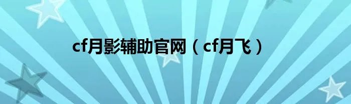 cf月影辅助官网（cf月飞）