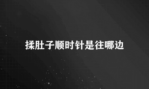 揉肚子顺时针是往哪边