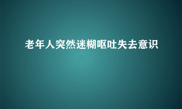 老年人突然迷糊呕吐失去意识
