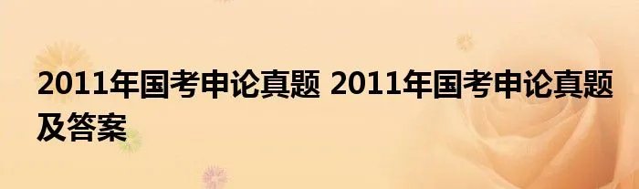 2011年国考申论真题 2011年国考申论真题及答案