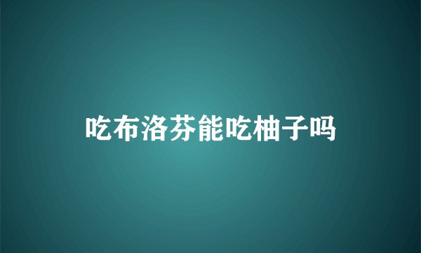 吃布洛芬能吃柚子吗